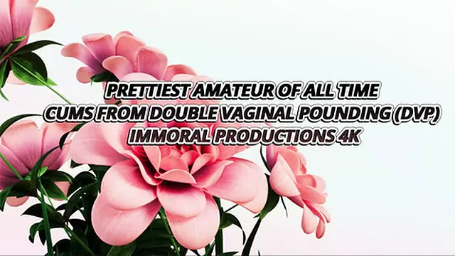 Prettiest Amateur of All Time Cums From Double Vaginal Pounding (dvp) - Immoral Productions 4K